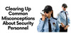 Behind the Uniform: Debunking Misconceptions About Security Personnel